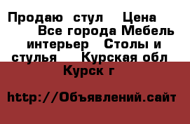 Продаю  стул  › Цена ­ 4 000 - Все города Мебель, интерьер » Столы и стулья   . Курская обл.,Курск г.